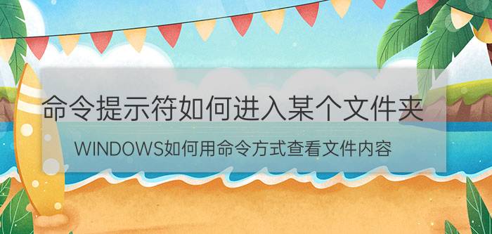 命令提示符如何进入某个文件夹 WINDOWS如何用命令方式查看文件内容？